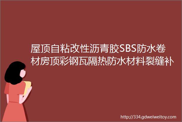 屋顶自粘改性沥青胶SBS防水卷材房顶彩钢瓦隔热防水材料裂缝补漏